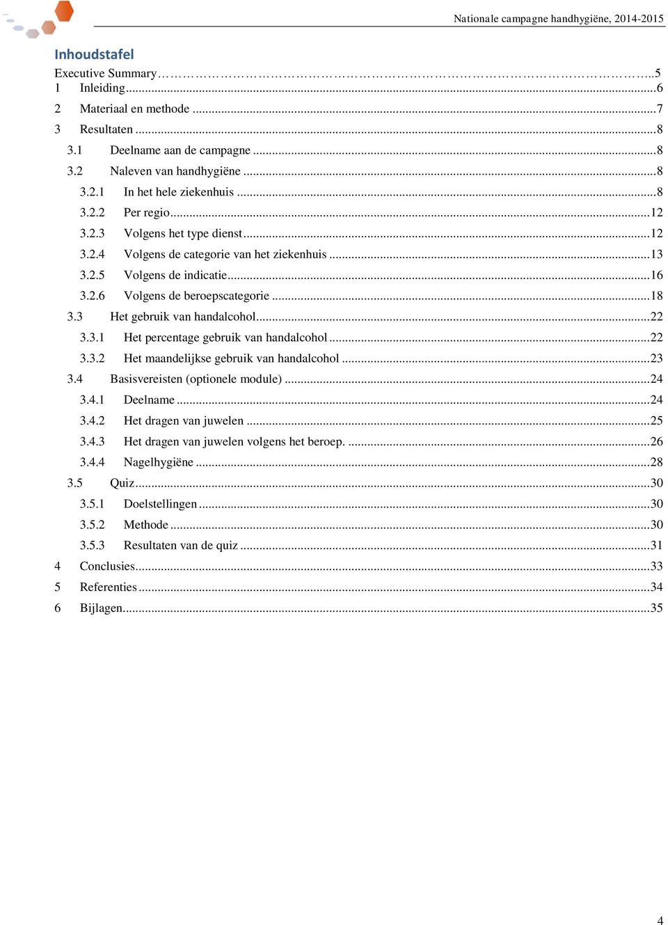 .. 22 3.3.1 Het percentage gebruik van handalcohol... 22 3.3.2 Het maandelijkse gebruik van handalcohol... 23 3.4 Basisvereisten (optionele module)... 24 3.4.1 Deelname... 24 3.4.2 Het dragen van juwelen.