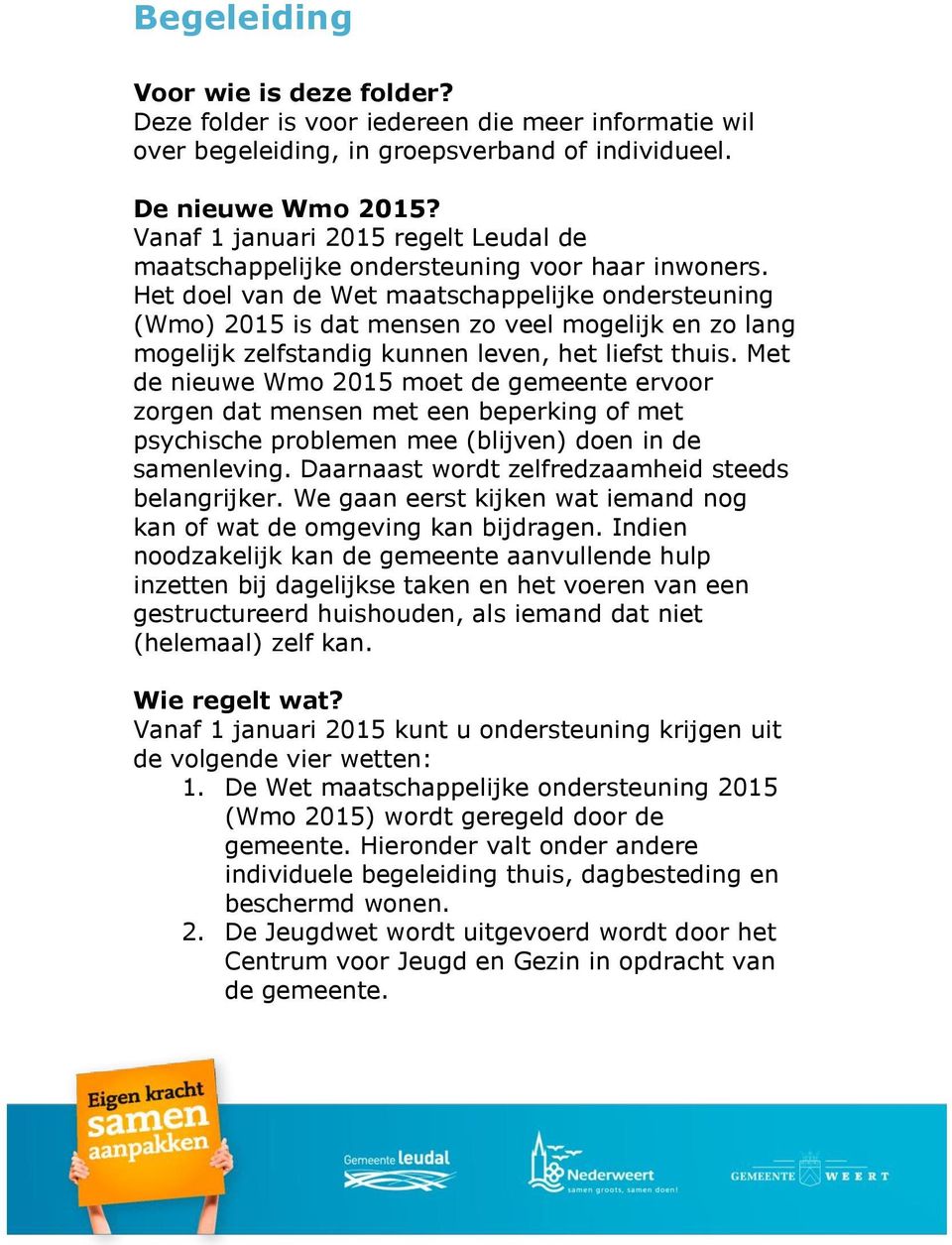 Het doel van de Wet maatschappelijke ondersteuning (Wmo) 2015 is dat mensen zo veel mogelijk en zo lang mogelijk zelfstandig kunnen leven, het liefst thuis.