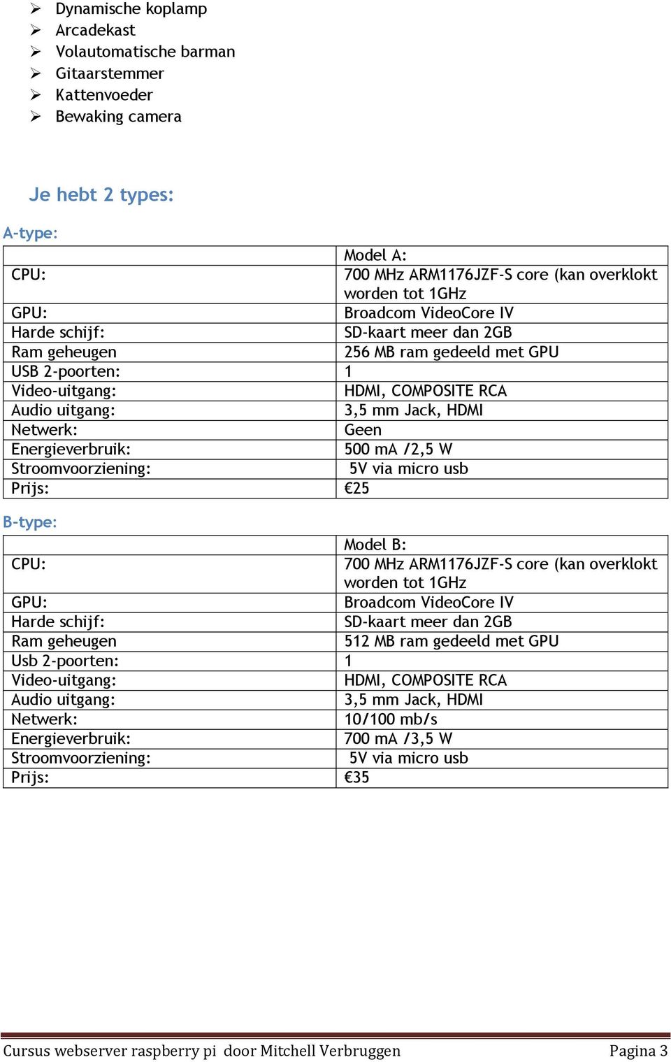 Energieverbruik: 500 ma /2,5 W Stroomvoorziening: 5V via micro usb Prijs: 25 B-type: Model B: CPU: 700 MHz ARM1176JZF-S core (kan overklokt worden tot 1GHz GPU: Broadcom VideoCore IV Harde schijf: