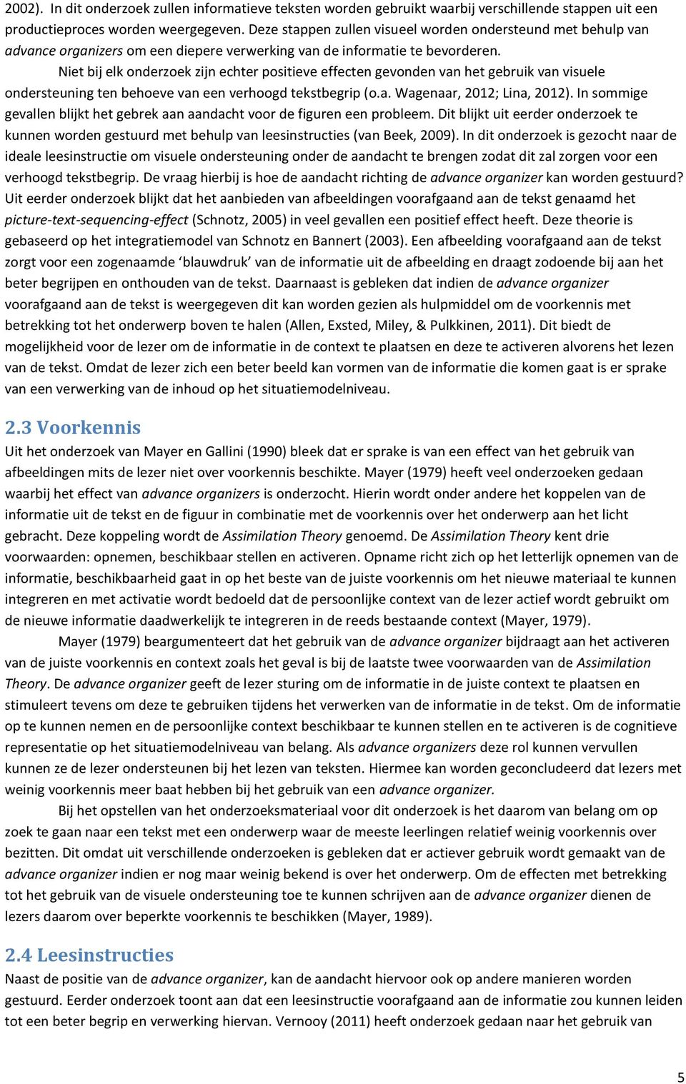 Niet bij elk onderzoek zijn echter positieve effecten gevonden van het gebruik van visuele ondersteuning ten behoeve van een verhoogd tekstbegrip (o.a. Wagenaar, 2012; Lina, 2012).