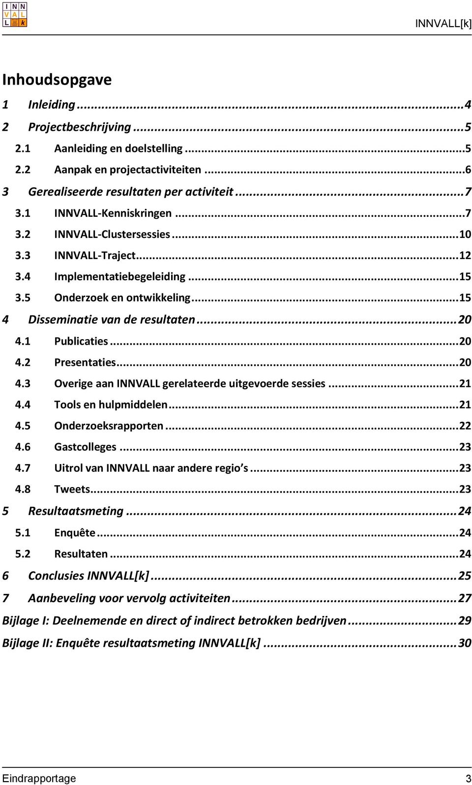 1 Publicaties... 20 4.2 Presentaties... 20 4.3 Overige aan INNVALL gerelateerde uitgevoerde sessies... 21 4.4 Tools en hulpmiddelen... 21 4.5 Onderzoeksrapporten... 22 4.6 Gastcolleges... 23 4.