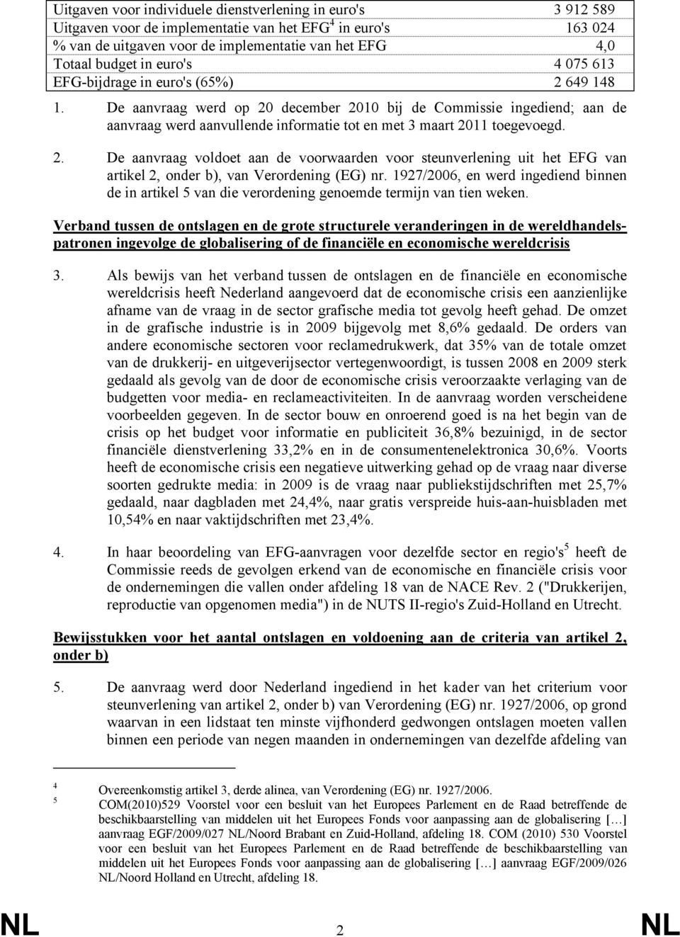 De aanvraag werd op 20 december 2010 bij de Commissie ingediend; aan de aanvraag werd aanvullende informatie tot en met 3 maart 2011 toegevoegd. 2. De aanvraag voldoet aan de voorwaarden voor steunverlening uit het EFG van artikel 2, onder b), van Verordening (EG) nr.