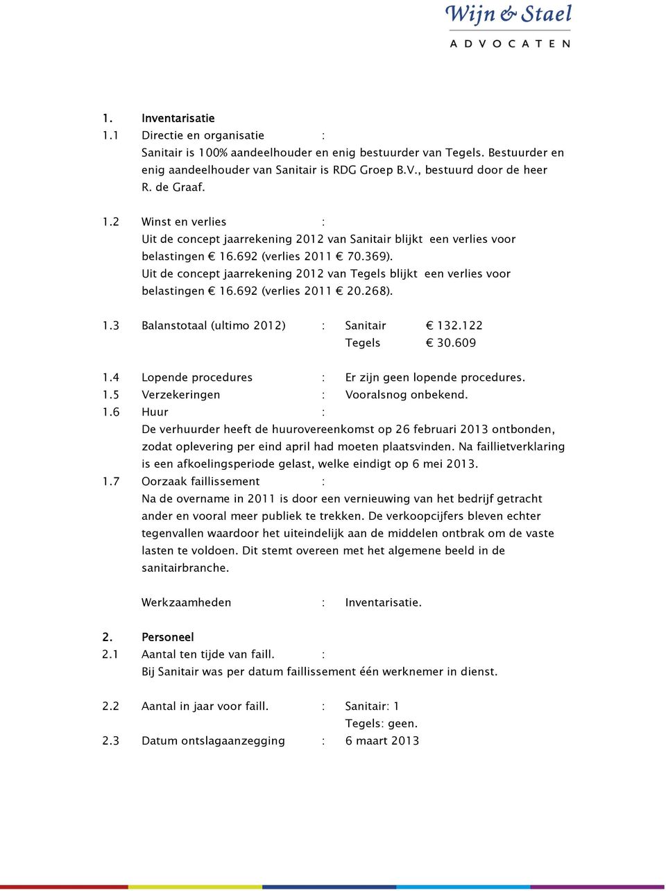 Uit de concept jaarrekening 2012 van Tegels blijkt een verlies voor belastingen 16.692 (verlies 2011 20.268). 1.3 Balanstotaal (ultimo 2012) : Sanitair 132.122 Tegels 30.609 1.