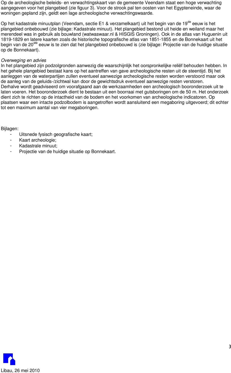 Op het kadastrale minuutplan (Veendam, sectie E1 & verzamelkaart) uit het begin van de 19 de eeuw is het plangebied onbebouwd (zie bijlage: Kadastrale minuut).