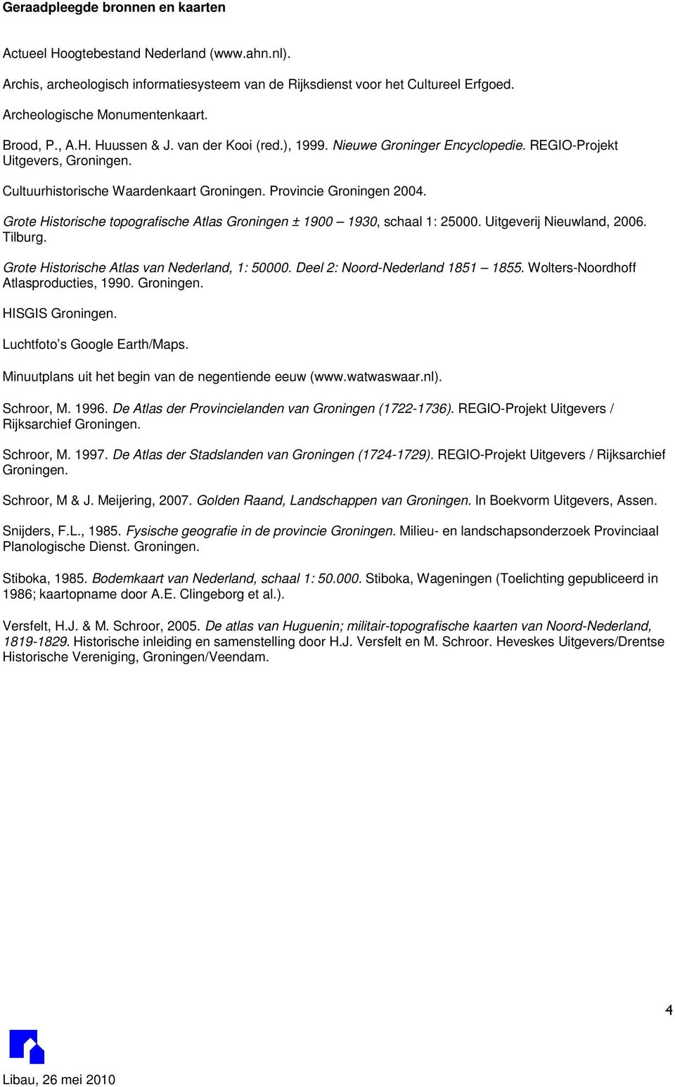 Grote Historische topografische Atlas Groningen ± 1900 1930, schaal 1: 25000. Uitgeverij Nieuwland, 2006. Tilburg. Grote Historische Atlas van Nederland, 1: 50000. Deel 2: Noord-Nederland 1851 1855.