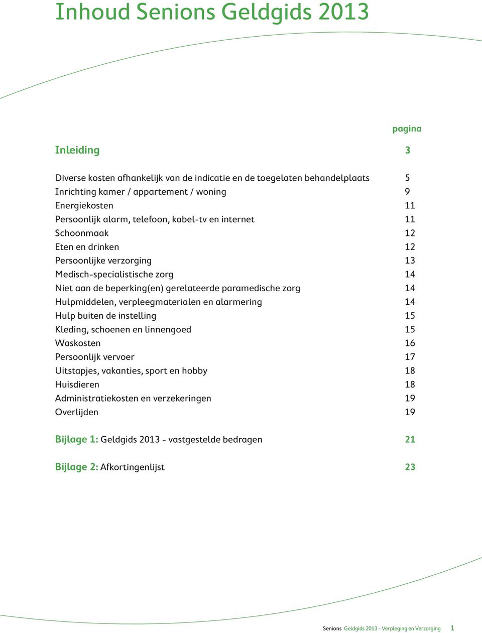 gerelateerde paramedische zorg 14 Hulpmiddelen, verpleegmaterialen en alarmering 14 Hulp buiten de instelling 15 Kleding, schoenen en linnengoed 15 Waskosten 16 Persoonlijk vervoer 17