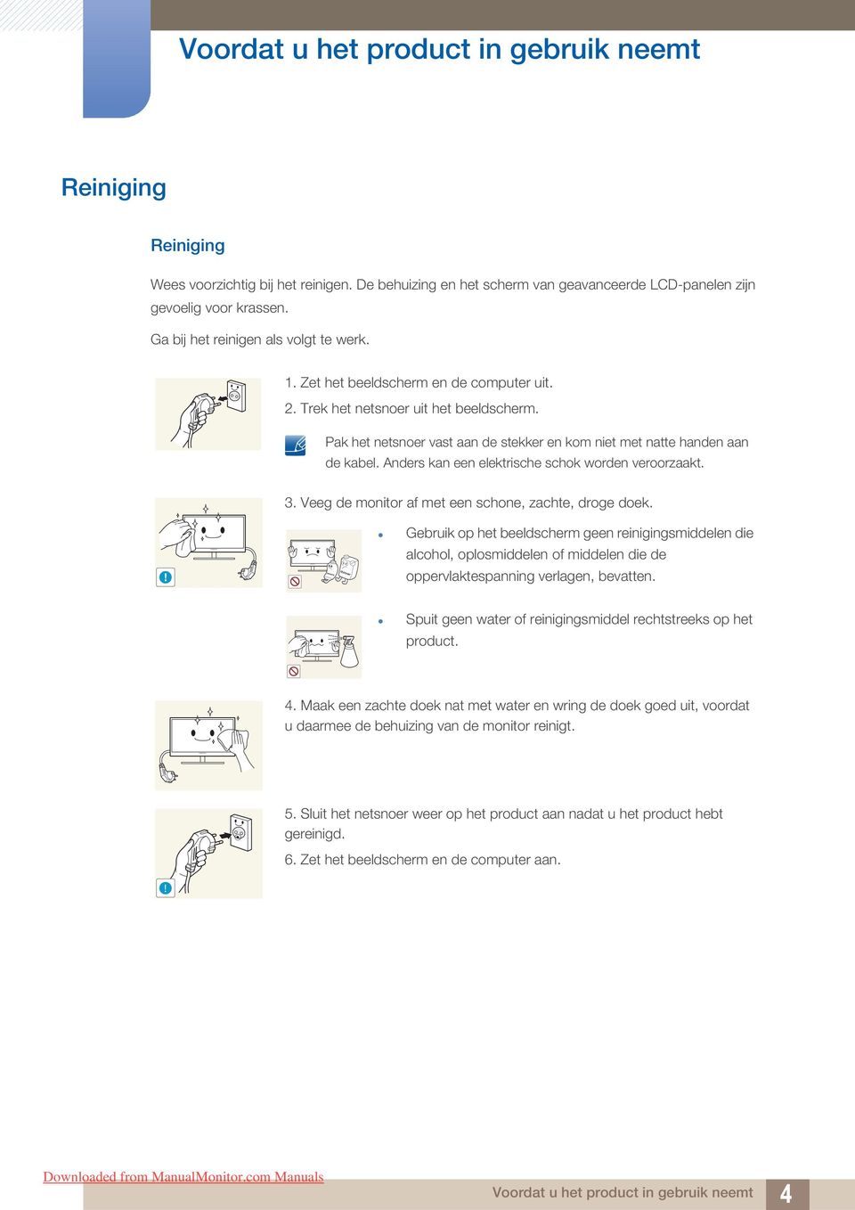 Pak het netsnoer vast aan de stekker en kom niet met natte handen aan de kabel. Anders kan een elektrische schok worden veroorzaakt. 3. Veeg de monitor af met een schone, zachte, droge doek.