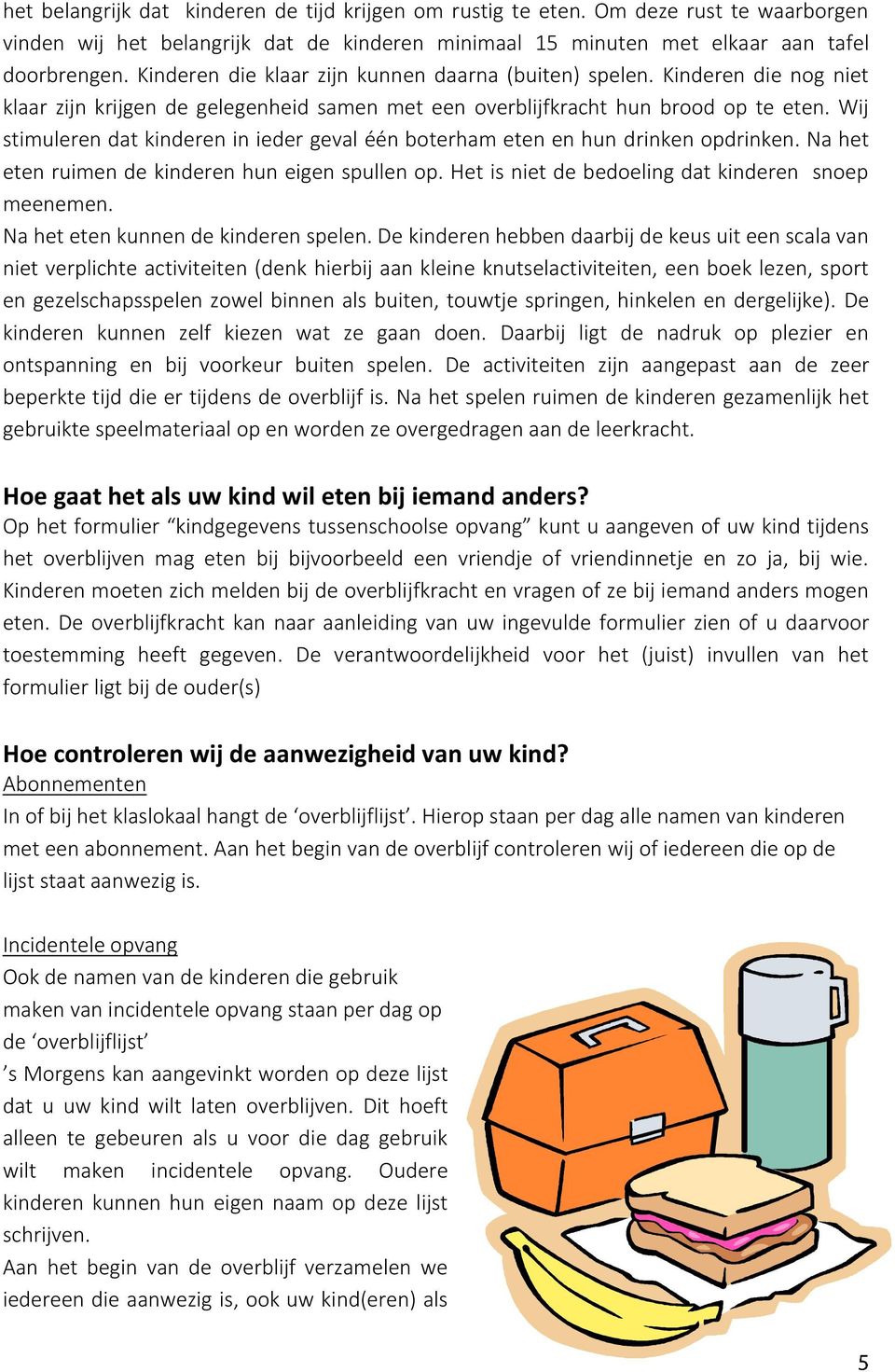 Wij stimuleren dat kinderen in ieder geval één boterham eten en hun drinken opdrinken. Na het eten ruimen de kinderen hun eigen spullen op. Het is niet de bedoeling dat kinderen snoep meenemen.