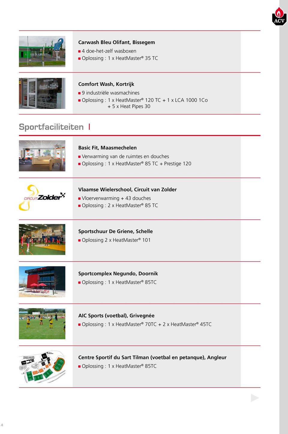 van Zolder Vloerverwarming + 43 douches Oplossing : 2 x HeatMaster 85 TC Sportschuur De Griene, Schelle Oplossing 2 x HeatMaster 101 Sportcomplex Negundo, Doornik Oplossing : 1 x