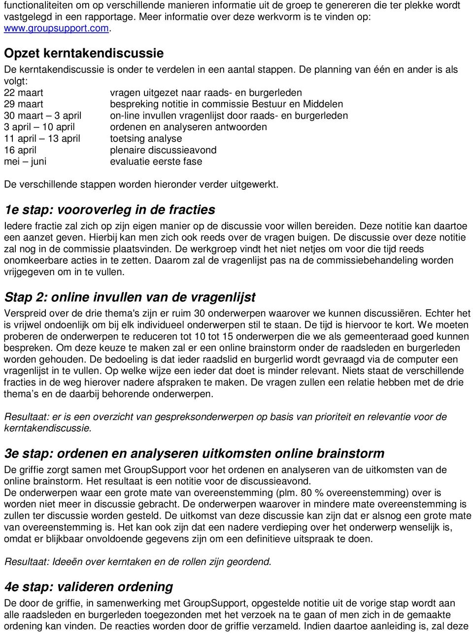 De planning van één en ander is als volgt: 22 maart vragen uitgezet naar raads- en burgerleden 29 maart bespreking notitie in commissie Bestuur en Middelen 30 maart 3 april on-line invullen