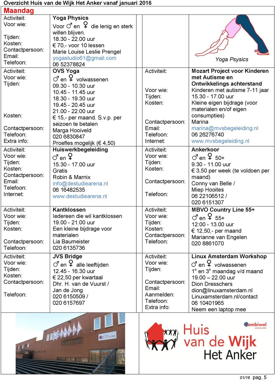 30-17.00 uur Robin & Marnix info@destudiearena.nl 06 16482535 www.destudiearena.nl Kantklossen Iedereen die wil kantklossen 19.00-21.