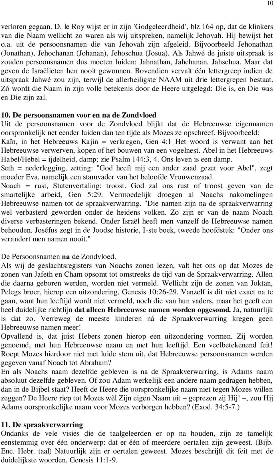 Maar dat geven de Israëlieten hen nooit gewonnen. Bovendien vervalt één lettergreep indien de uitspraak Jahwé zou zijn, terwijl de allerheiligste NAAM uit drie lettergrepen bestaat.