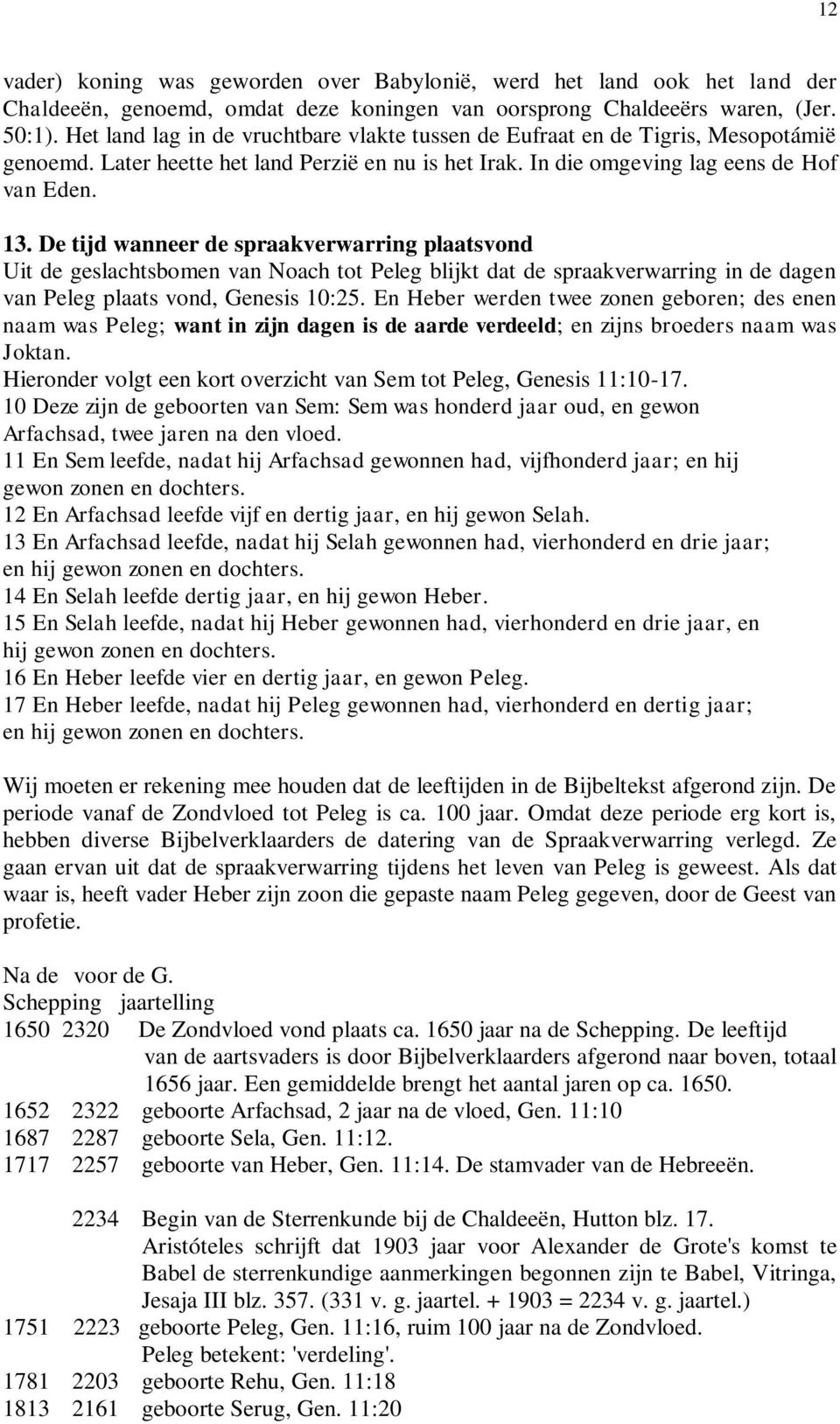 De tijd wanneer de spraakverwarring plaatsvond Uit de geslachtsbomen van Noach tot Peleg blijkt dat de spraakverwarring in de dagen van Peleg plaats vond, Genesis 10:25.