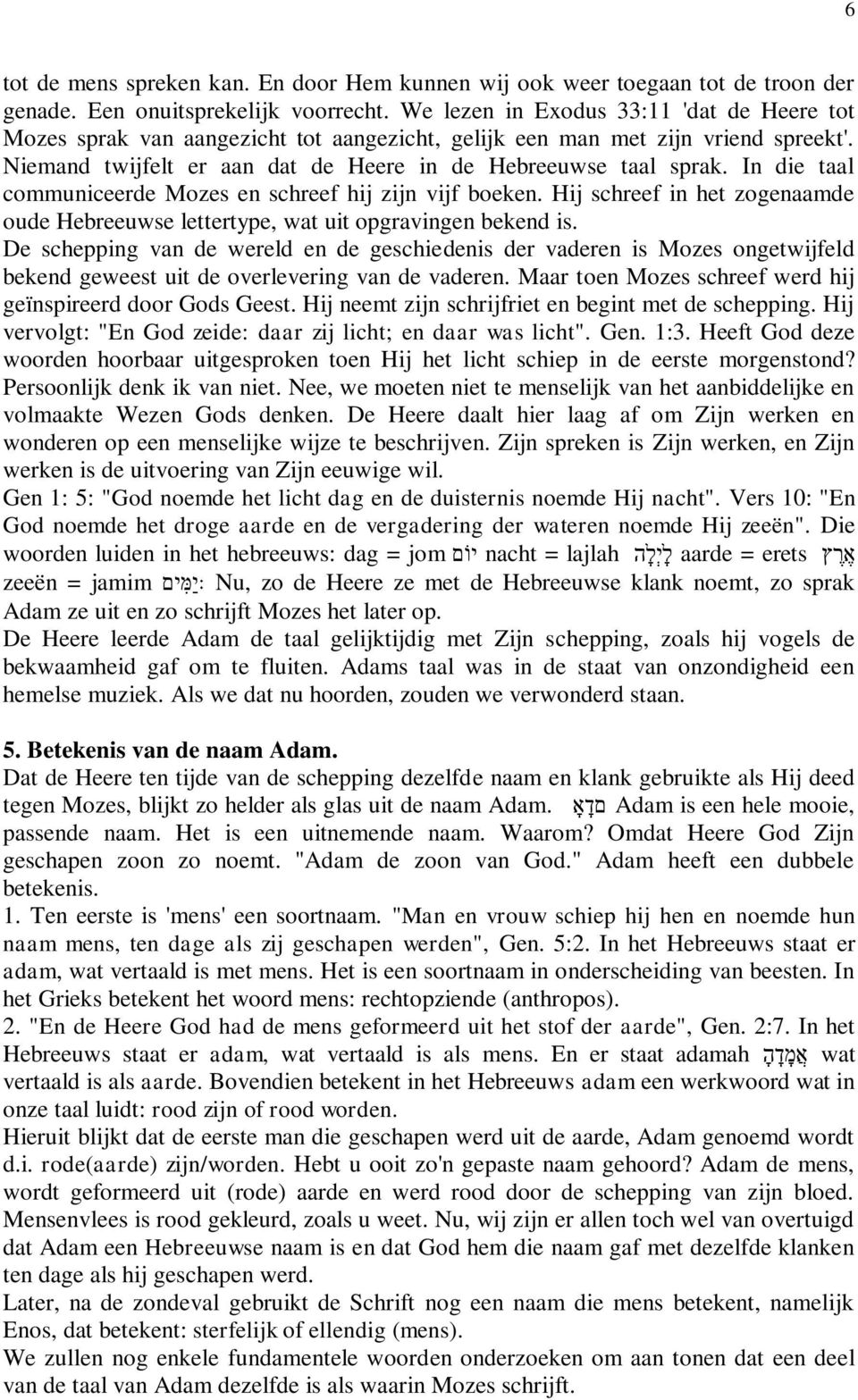 In die taal communiceerde Mozes en schreef hij zijn vijf boeken. Hij schreef in het zogenaamde oude Hebreeuwse lettertype, wat uit opgravingen bekend is.