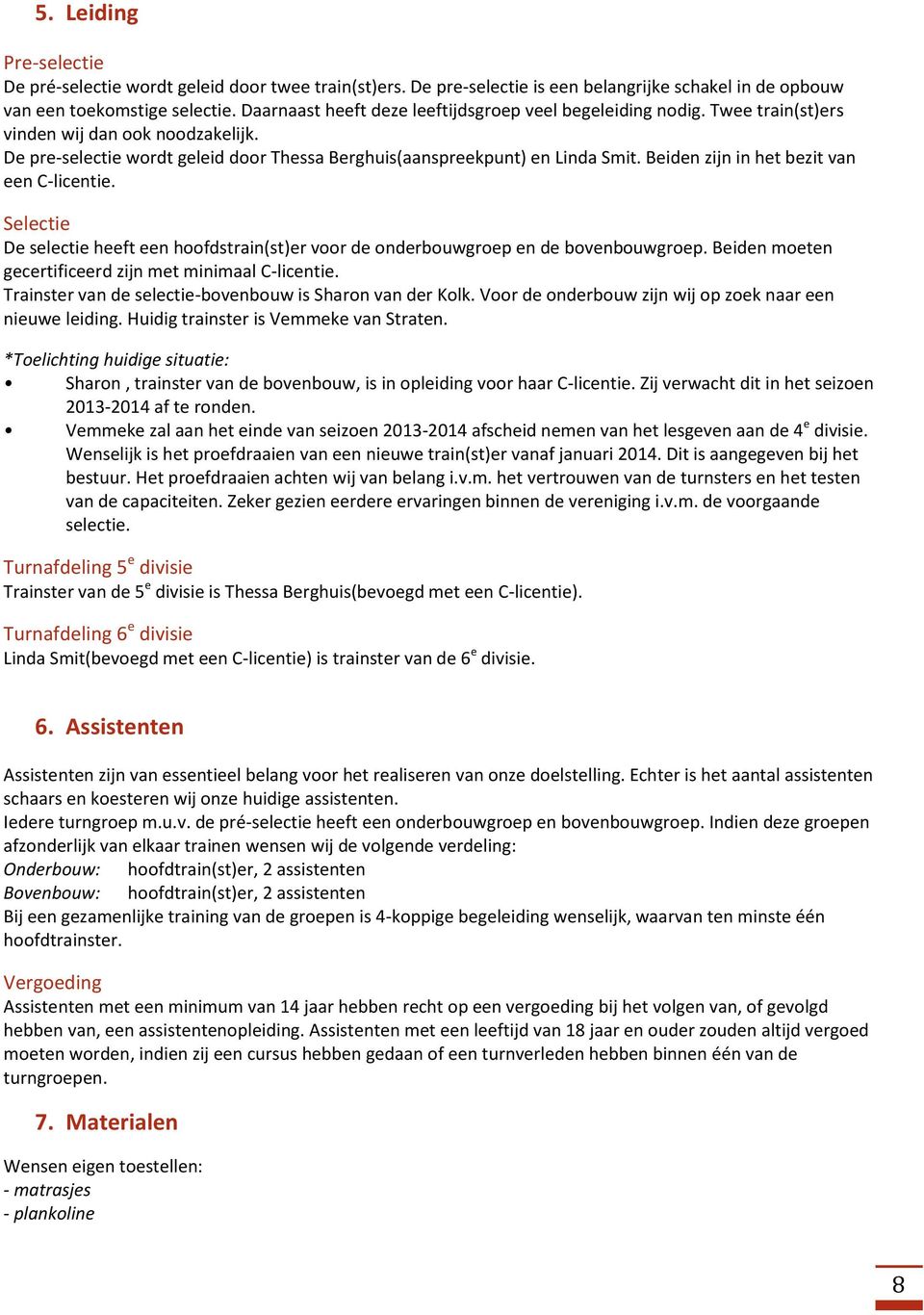 Beiden zijn in het bezit van een C-licentie. Selectie De selectie heeft een hoofdstrain(st)er voor de onderbouwgroep en de bovenbouwgroep. Beiden moeten gecertificeerd zijn met minimaal C-licentie.