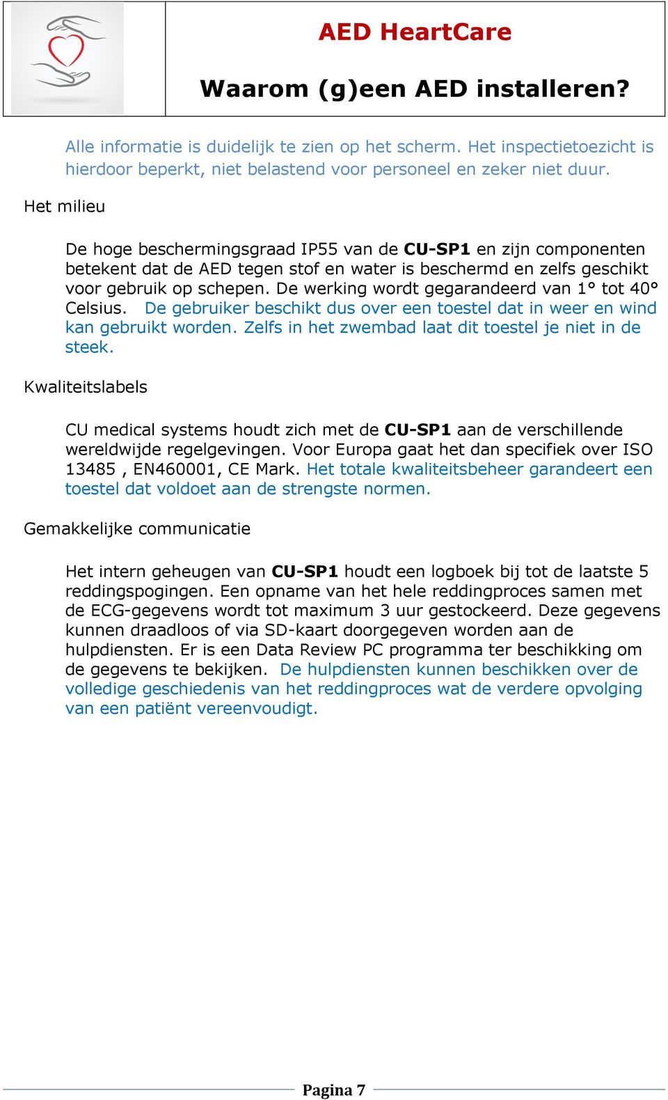 De werking wordt gegarandeerd van 1 tot 40 Celsius. De gebruiker beschikt dus over een toestel dat in weer en wind kan gebruikt worden. Zelfs in het zwembad laat dit toestel je niet in de steek.