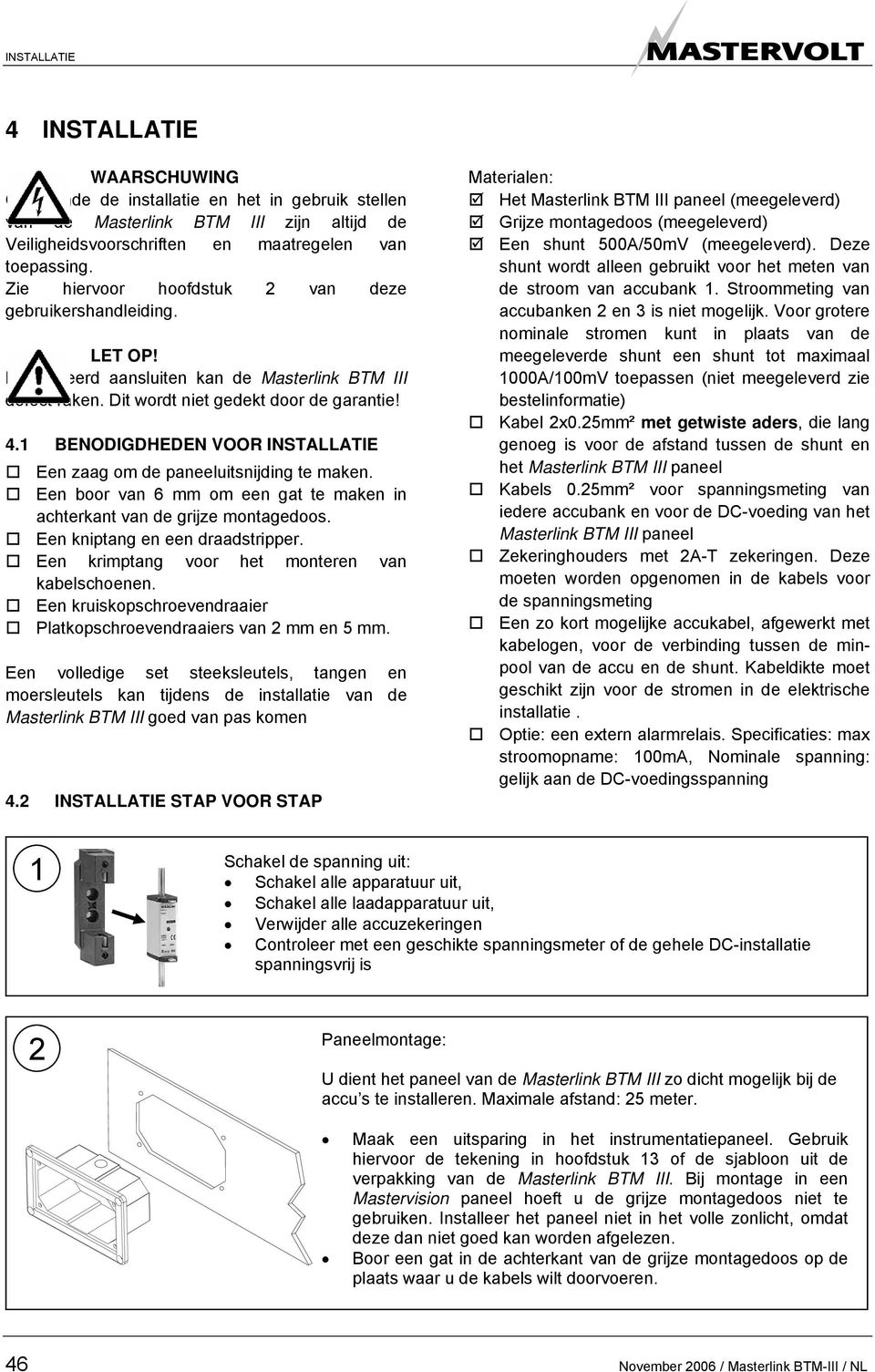 1 BENODIGDHEDEN VOOR INSTALLATIE Een zaag om de paneeluitsnijding te maken. Een boor van 6 mm om een gat te maken in achterkant van de grijze montagedoos. Een kniptang en een draadstripper.