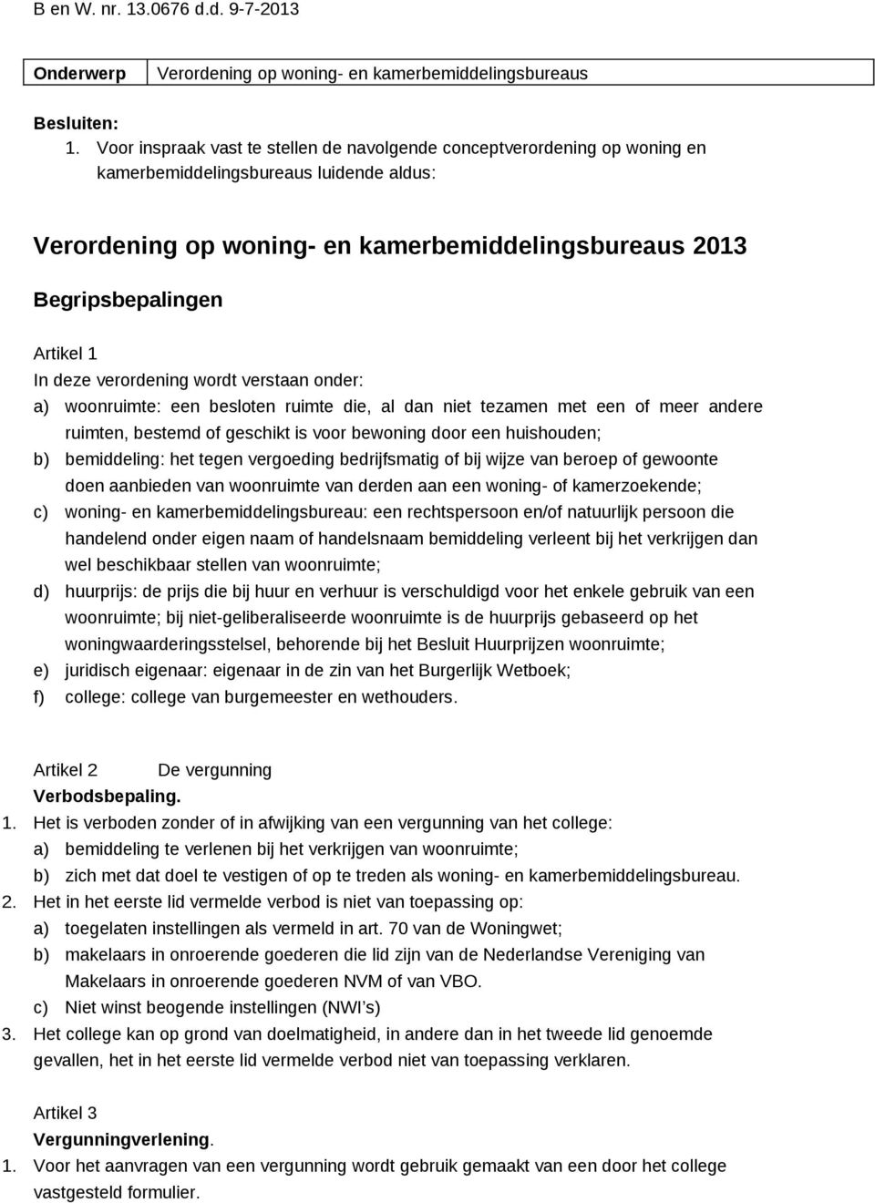 1 In deze verordening wordt verstaan onder: a) woonruimte: een besloten ruimte die, al dan niet tezamen met een of meer andere ruimten, bestemd of geschikt is voor bewoning door een huishouden; b)