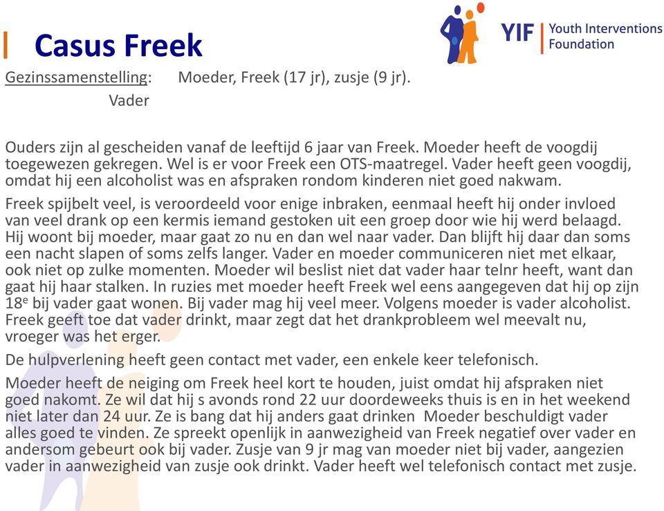 Freek spijbelt veel, is veroordeeld voor enige inbraken, eenmaal heeft hij onder invloed van veel drank op een kermis iemand gestoken uit een groep door wie hij werd belaagd.