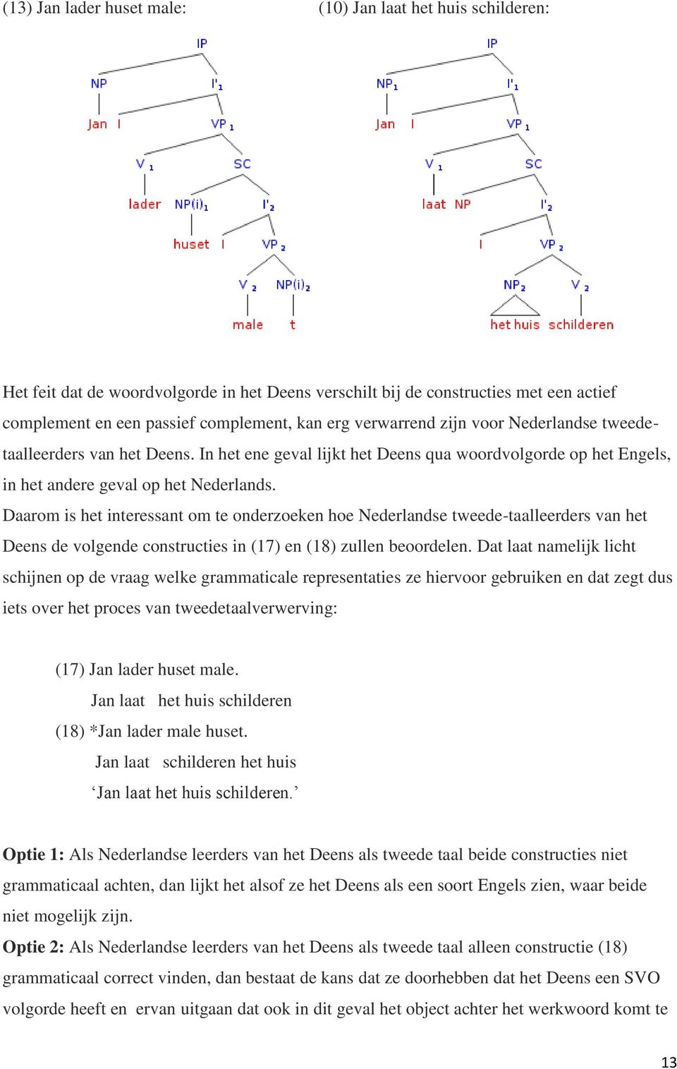 Daarom is het interessant om te onderzoeken hoe Nederlandse tweede-taalleerders van het Deens de volgende constructies in (17) en (18) zullen beoordelen.