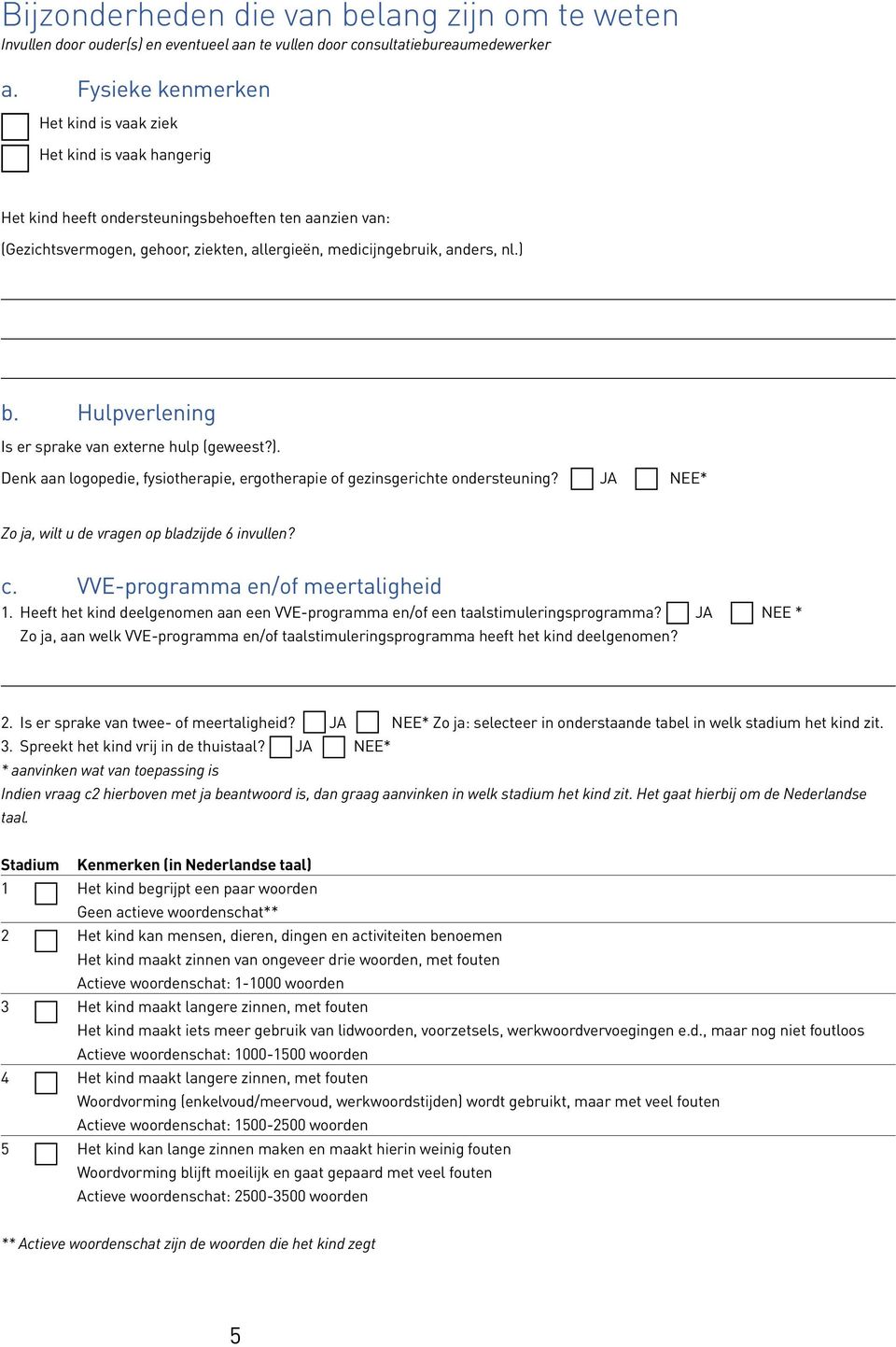 ) b. Hulpverlening Is er sprake van externe hulp (geweest?). Denk aan logopedie, fysiotherapie, ergotherapie of gezinsgerichte ondersteuning? JA NEE* Zo ja, wilt u de vragen op bladzijde 6 invullen?