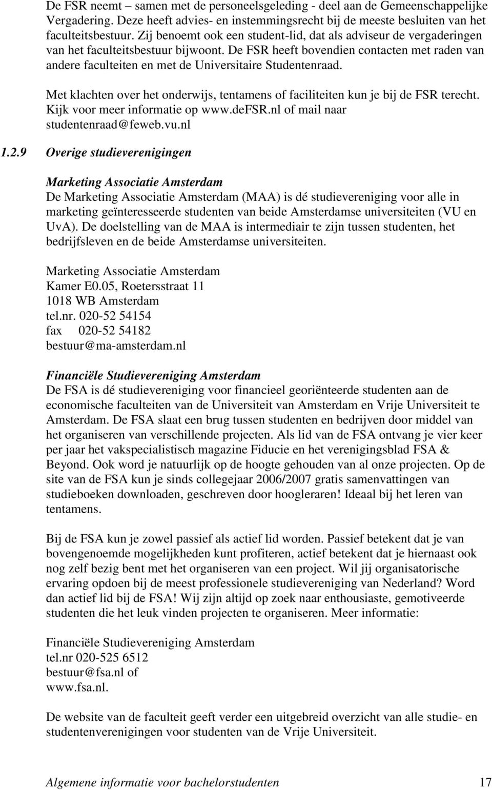 De FSR heeft bovendien contacten met raden van andere faculteiten en met de Universitaire Studentenraad. Met klachten over het onderwijs, tentamens of faciliteiten kun je bij de FSR terecht.