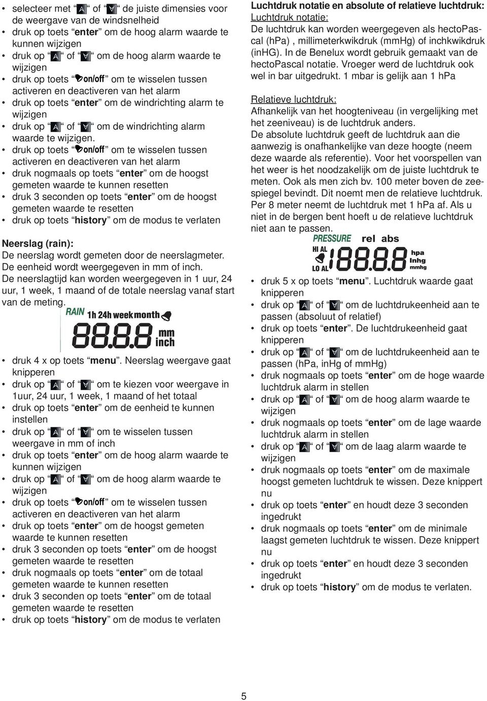 druk nogmaals op toets enter om de hoogst druk 3 seconden op toets enter om de hoogst Neerslag (rain): De neerslag wordt gemeten door de neerslagmeter. De eenheid wordt weergegeven in mm of inch.