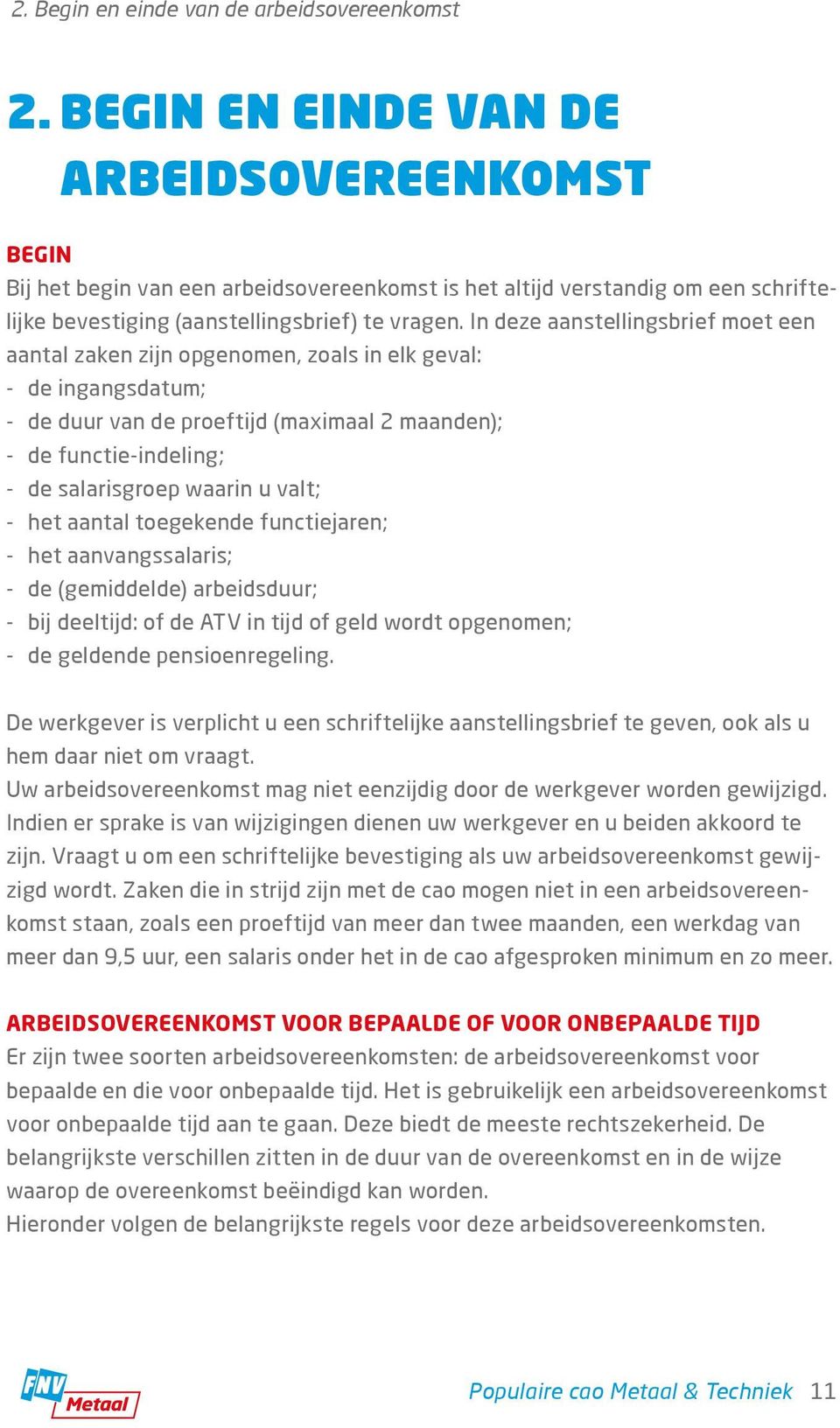 In deze aanstellingsbrief moet een aantal zaken zijn opgenomen, zoals in elk geval: - de ingangsdatum; - de duur van de proeftijd (maximaal 2 maanden); - de functie-indeling; - de salarisgroep waarin