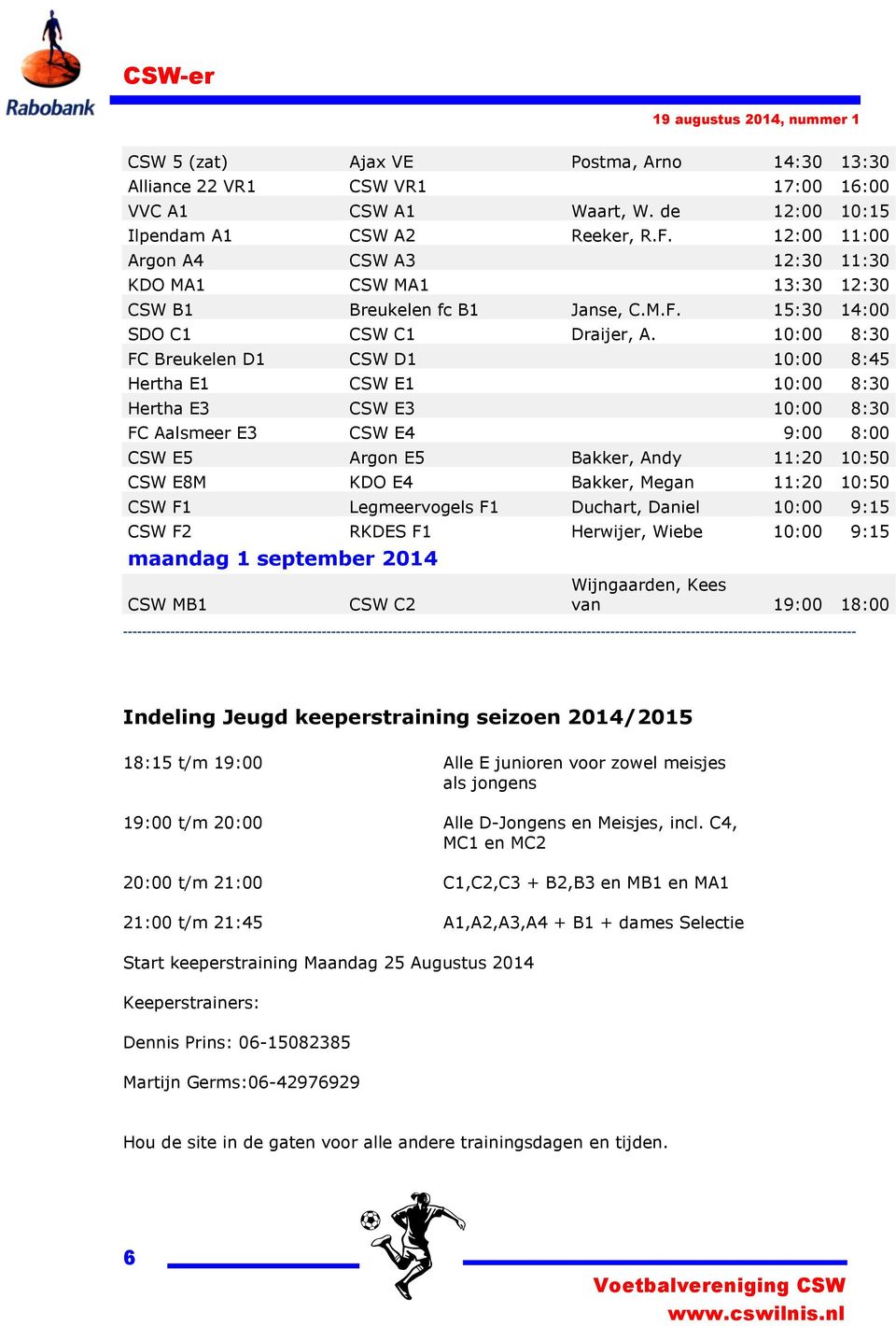 10:00 8:30 FC Breukelen D1 CSW D1 10:00 8:45 Hertha E1 CSW E1 10:00 8:30 Hertha E3 CSW E3 10:00 8:30 FC Aalsmeer E3 CSW E4 9:00 8:00 CSW E5 Argon E5 Bakker, Andy 11:20 10:50 CSW E8M KDO E4 Bakker,