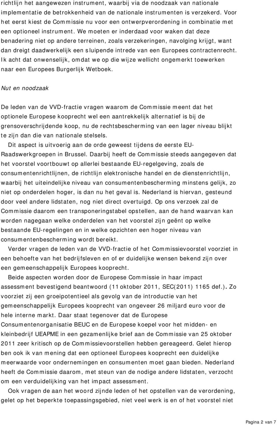 We moeten er inderdaad voor waken dat deze benadering niet op andere terreinen, zoals verzekeringen, navolging krijgt, want dan dreigt daadwerkelijk een sluipende intrede van een Europees