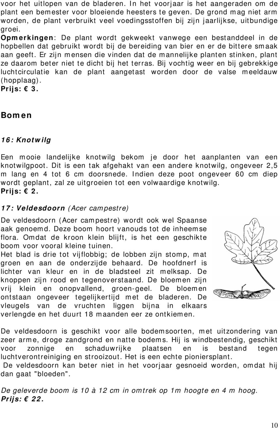 Opmerkingen: De plant wordt gekweekt vanwege een bestanddeel in de hopbellen dat gebruikt wordt bij de bereiding van bier en er de bittere smaak aan geeft.