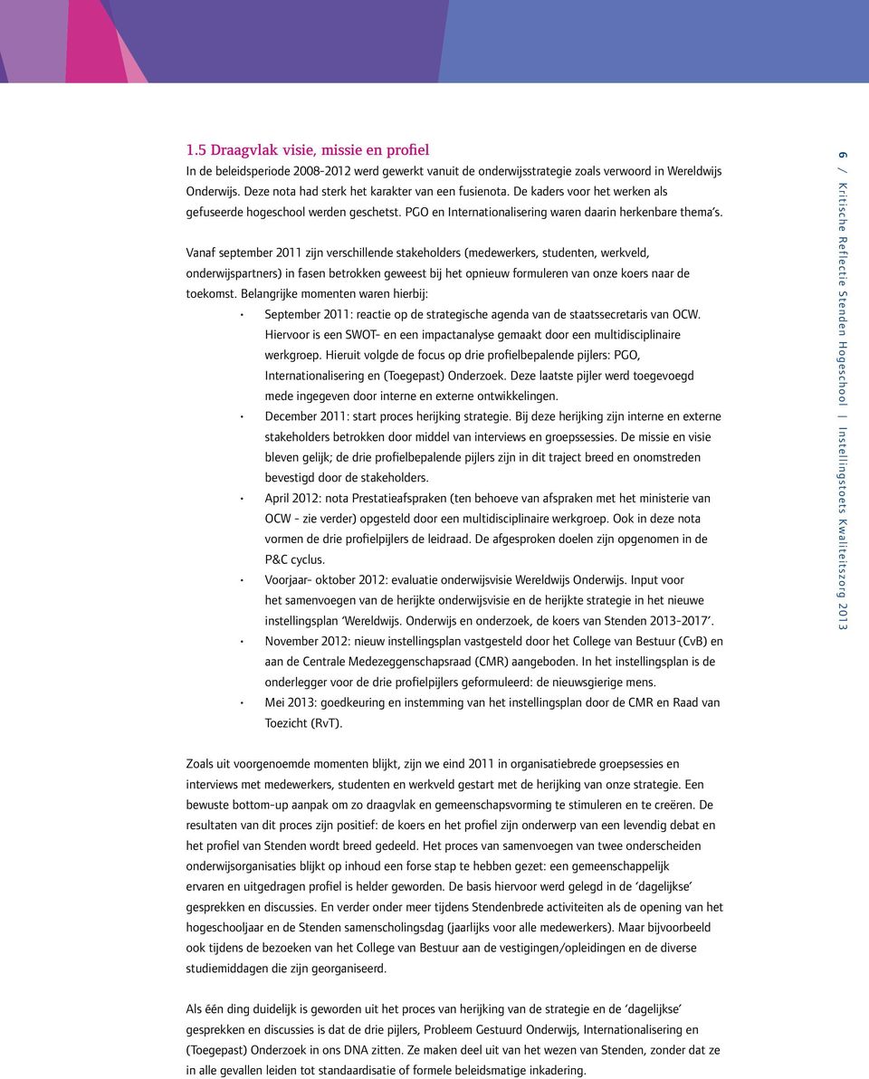 Vanaf september 2011 zijn verschillende stakeholders (medewerkers, studenten, werkveld, onderwijspartners) in fasen betrokken geweest bij het opnieuw formuleren van onze koers naar de toekomst.