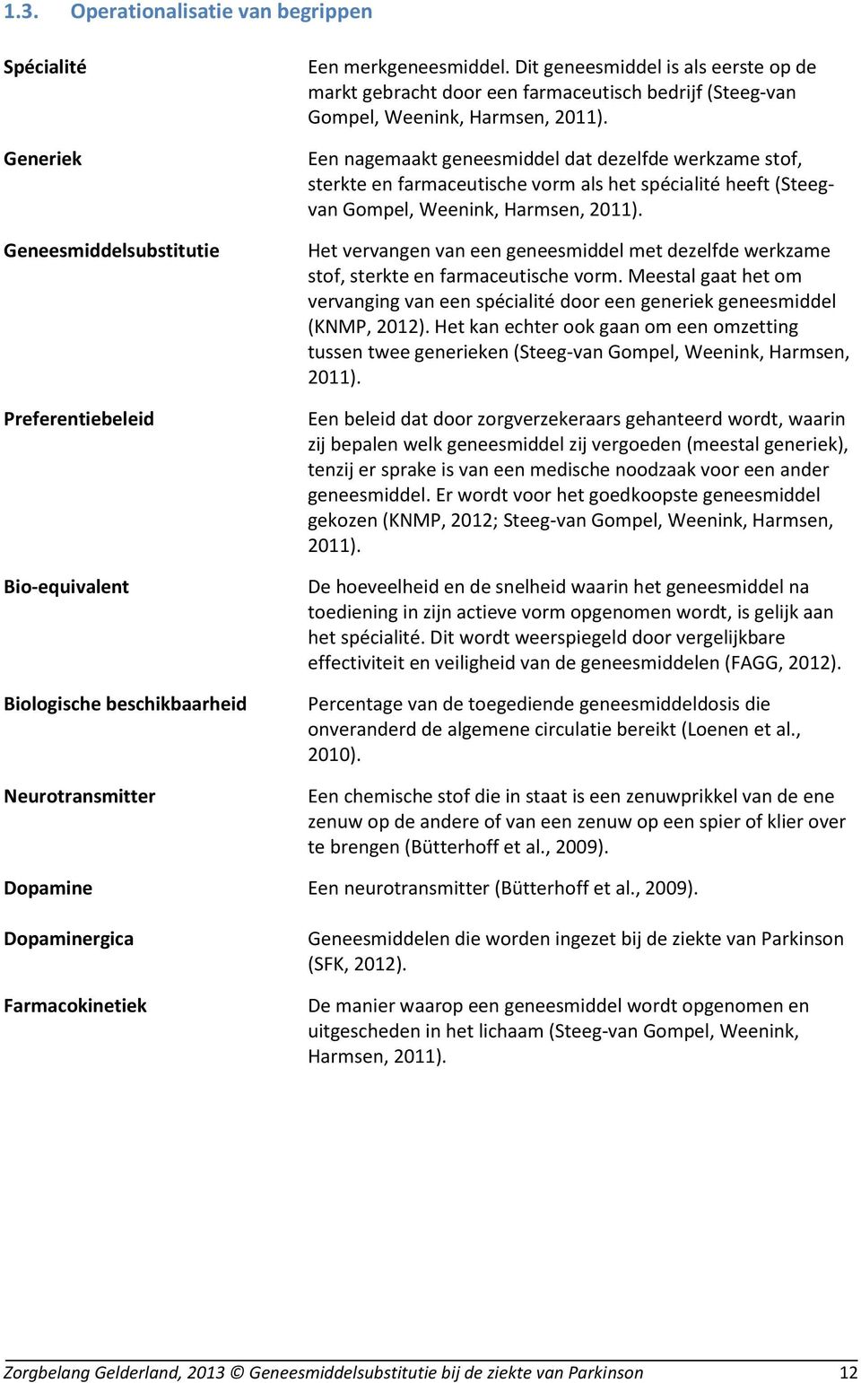 Een nagemaakt geneesmiddel dat dezelfde werkzame stof, sterkte en farmaceutische vorm als het spécialité heeft (Steegvan Gompel, Weenink, Harmsen, 2011).