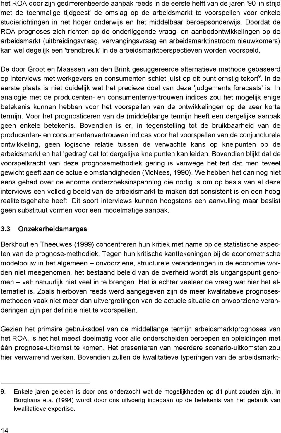 Doordat de ROA prognoses zich richten op de onderliggende vraag- en aanbodontwikkelingen op de arbeidsmarkt (uitbreidingsvraag, vervangingsvraag en arbeidsmarktinstroom nieuwkomers) kan wel degelijk