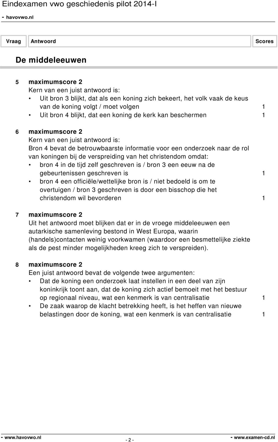 een eeuw na de gebeurtenissen geschreven is 1 bron 4 een officiële/wettelijke bron is / niet bedoeld is om te overtuigen / bron 3 geschreven is door een bisschop die het christendom wil bevorderen 1