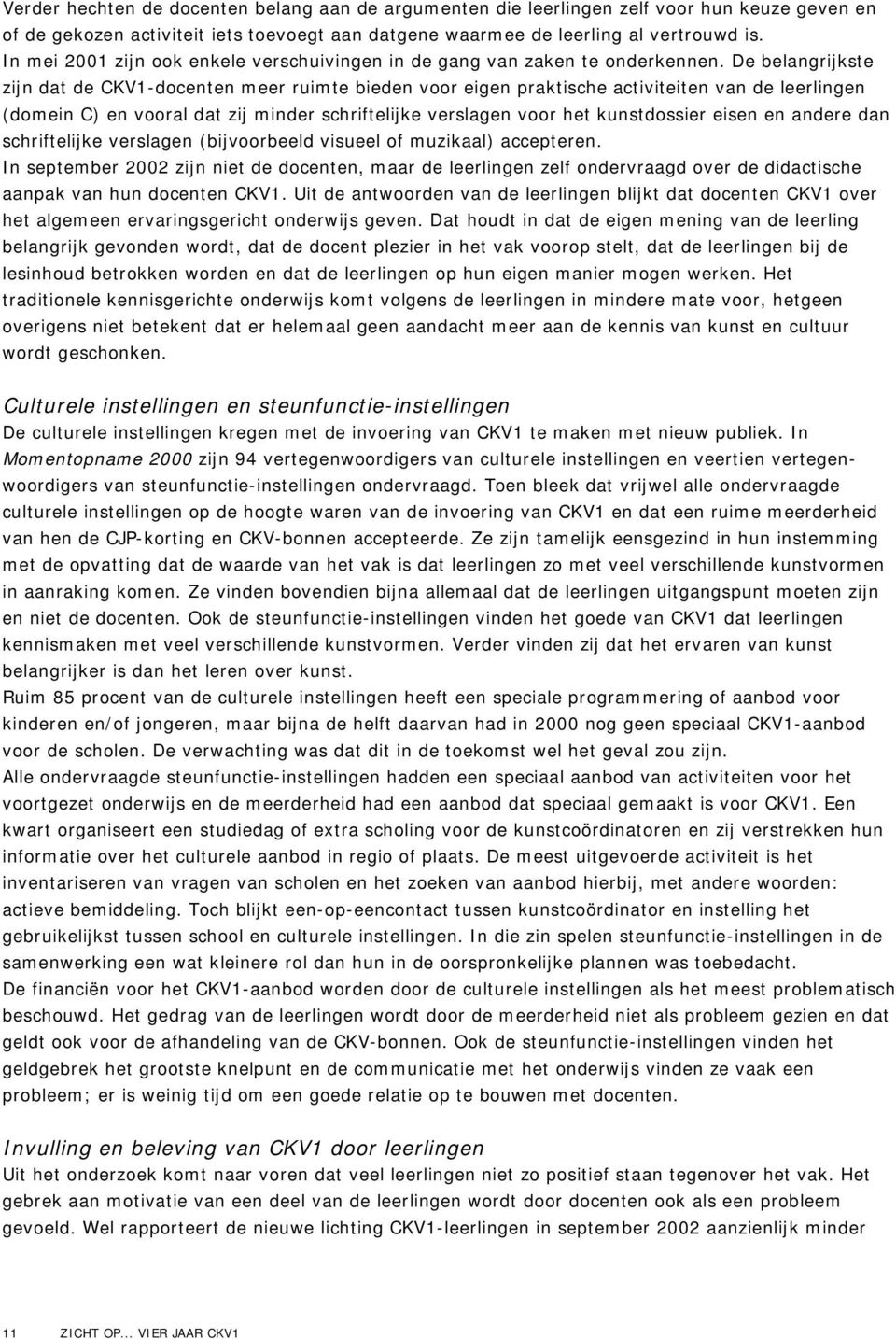 De belangrijkste zijn dat de CKV1-docenten meer ruimte bieden voor eigen praktische activiteiten van de leerlingen (domein C) en vooral dat zij minder schriftelijke verslagen voor het kunstdossier