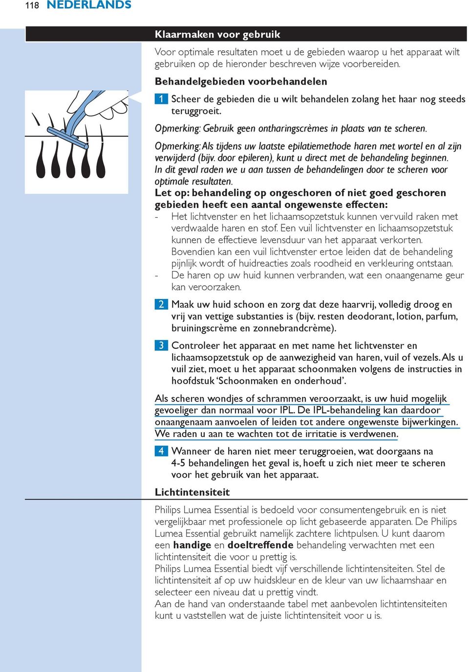 Opmerking: Als tijdens uw laatste epilatiemethode haren met wortel en al zijn verwijderd (bijv. door epileren), kunt u direct met de behandeling beginnen.