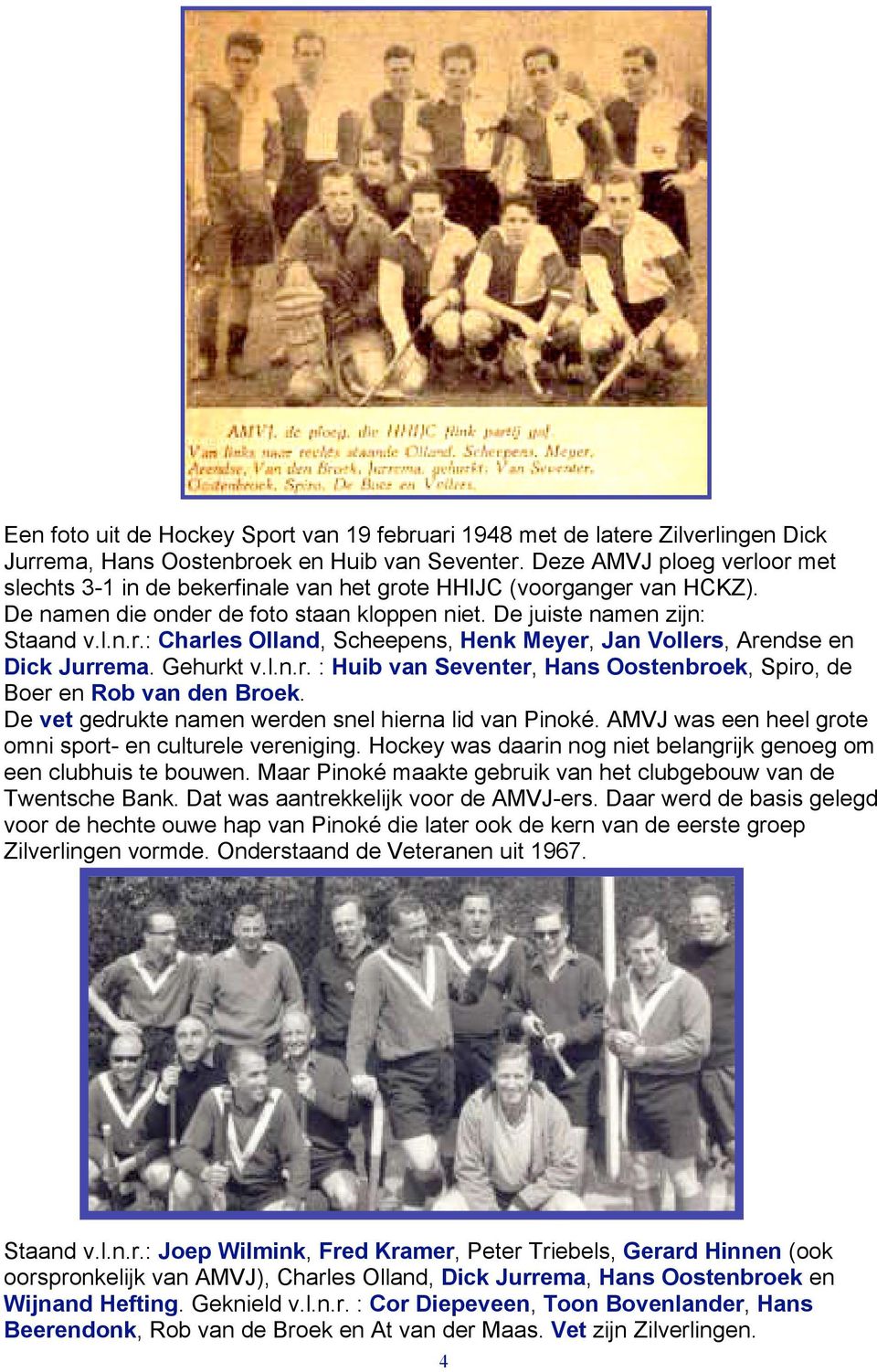 Gehurkt v.l.n.r. : Huib van Seventer, Hans Oostenbroek, Spiro, de Boer en Rob van den Broek. De vet gedrukte namen werden snel hierna lid van Pinoké.
