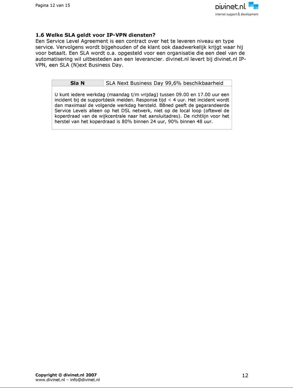 divinet.nl levert bij divinet.nl IP- VPN, een SLA (N)ext Business Day. Sla N SLA Next Business Day 99,6% beschikbaarheid U kunt iedere werkdag (maandag t/m vrijdag) tussen 09.00 en 17.