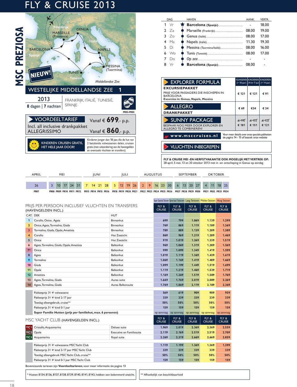 all inclusive drankpakket ALLEGRISSIMO Frankrijk, Italië, Tunesië, Spanje pr02-pr03 Vanaf 699,- p.p. Vanaf 860,- p.p. Kinderen jonger dan 18 jaar, die de hut van 2 betalende volwassenen delen, cruisen gratis (met uitzondering van de havengelden en eventuele vluchten en transfers).