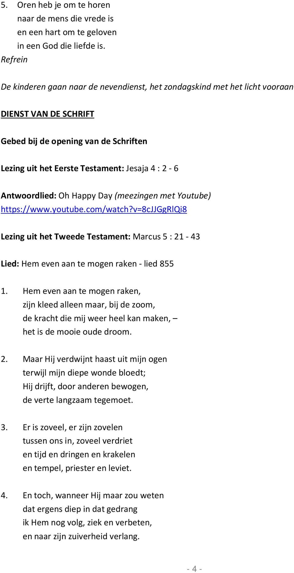 Oh Happy Day (meezingen met Youtube) https://www.youtube.com/watch?v=8cjjggrlqi8 Lezing uit het Tweede Testament: Marcus 5 : 21-43 Lied: Hem even aan te mogen raken - lied 855 1.