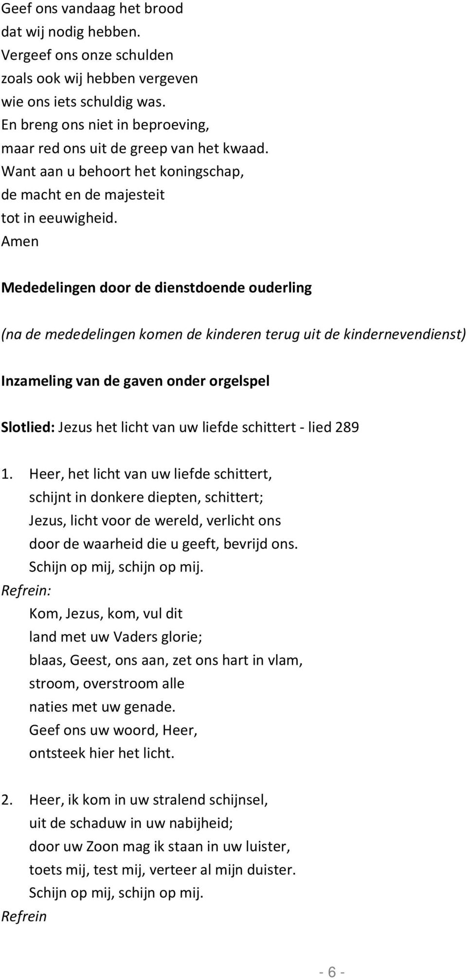 Amen Mededelingen door de dienstdoende ouderling (na de mededelingen komen de kinderen terug uit de kindernevendienst) Inzameling van de gaven onder orgelspel Slotlied: Jezus het licht van uw liefde