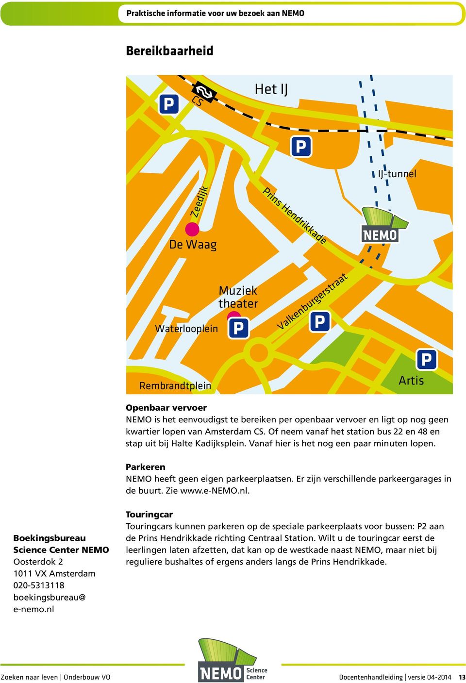 Vanaf hier is het nog een paar minuten lopen. Parkeren NEMO heeft geen eigen parkeerplaatsen. Er zijn verschillende parkeergarages in de buurt. Zie www.e-nemo.nl.