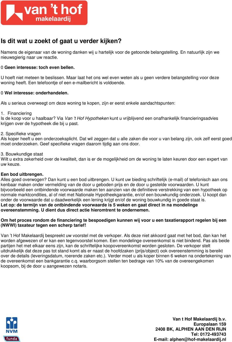 Een telefoontje of een e-mailbericht is voldoende. 0 Wel interesse: onderhandelen. Als u serieus overweegt om deze woning te kopen, zijn er eerst enkele aandachtspunten: 1.