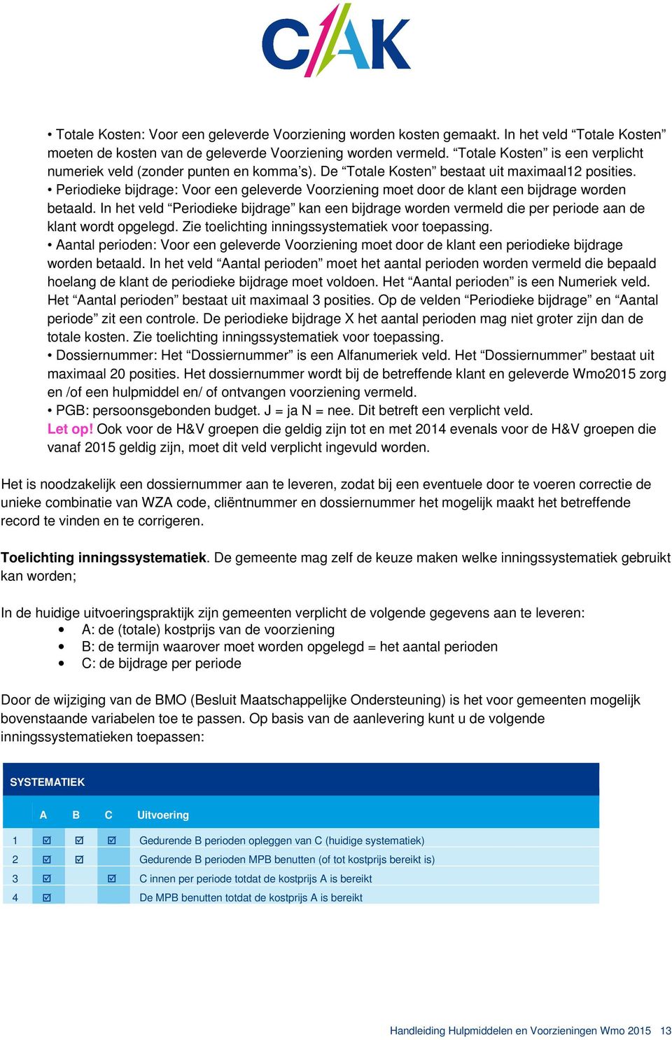 Periodieke bijdrage: Voor een geleverde Voorziening moet door de klant een bijdrage worden betaald.