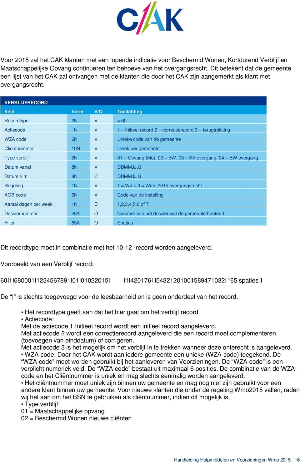 VERBLIJFRECORD Veld Vorm V/O Toelichting Recordtype 2N V = 60 Actiecode 1N V 1 = initieel record 2 = correctierecord 3 = terugtrekking WZA code 6N V Unieke code van de gemeente Clientnummer 10N V