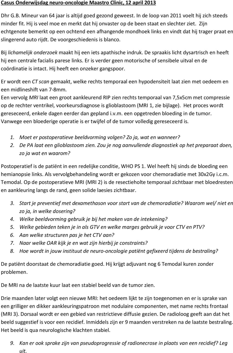 Zijn echtgenote bemerkt op een ochtend een afhangende mondhoek links en vindt dat hij trager praat en slingerend auto rijdt. De voorgeschiedenis is blanco.