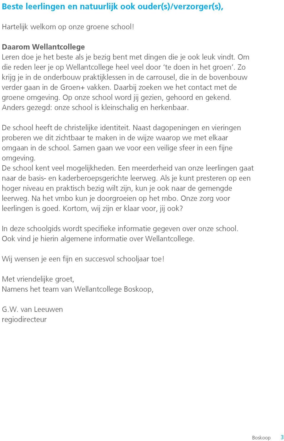 Daarbij zoeken we het contact met de groene omgeving. Op onze school word jij gezien, gehoord en gekend. Anders gezegd: onze school is kleinschalig en herkenbaar.