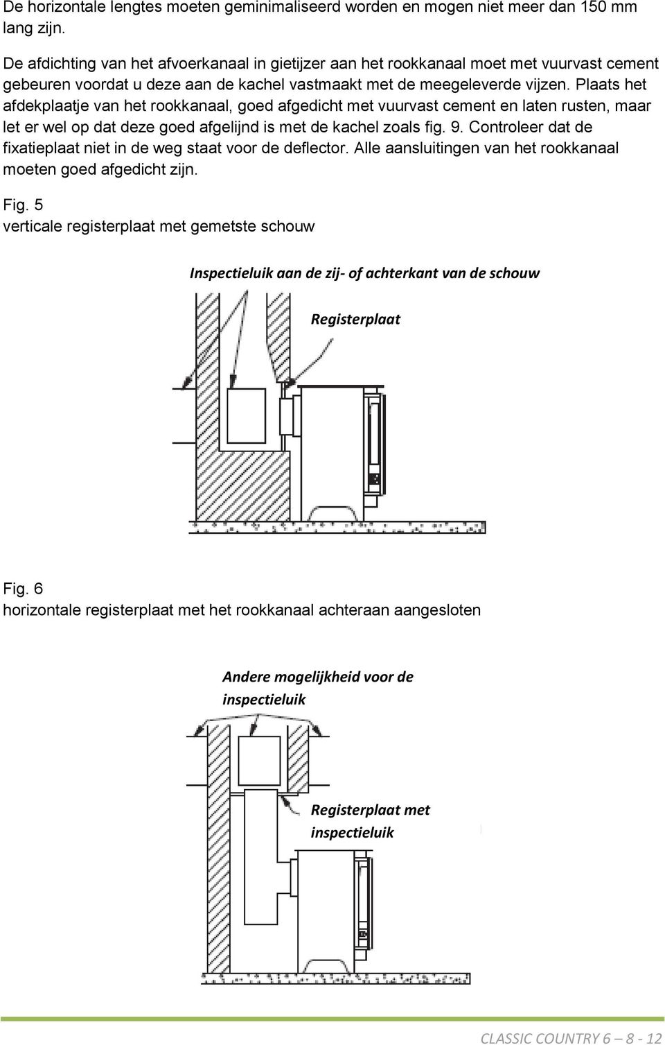 Plaats het afdekplaatje van het rookkanaal, goed afgedicht met vuurvast cement en laten rusten, maar let er wel op dat deze goed afgelijnd is met de kachel zoals fig. 9.