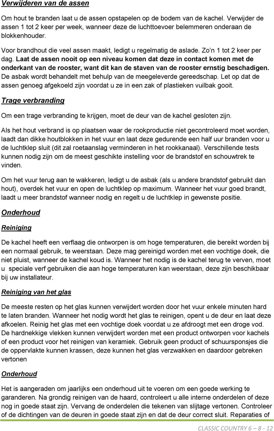 Zo n 1 tot 2 keer per dag. Laat de assen nooit op een niveau komen dat deze in contact komen met de onderkant van de rooster, want dit kan de staven van de rooster ernstig beschadigen.